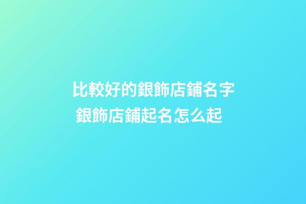 比較好的銀飾店鋪名字 銀飾店鋪起名怎么起-第1張-店鋪起名-玄機派